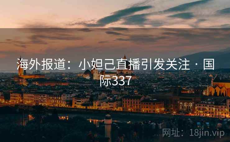 海外报道：小妲己直播引发关注 · 国际337  第1张