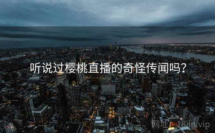 听说过樱桃直播的奇怪传闻吗？  第2张