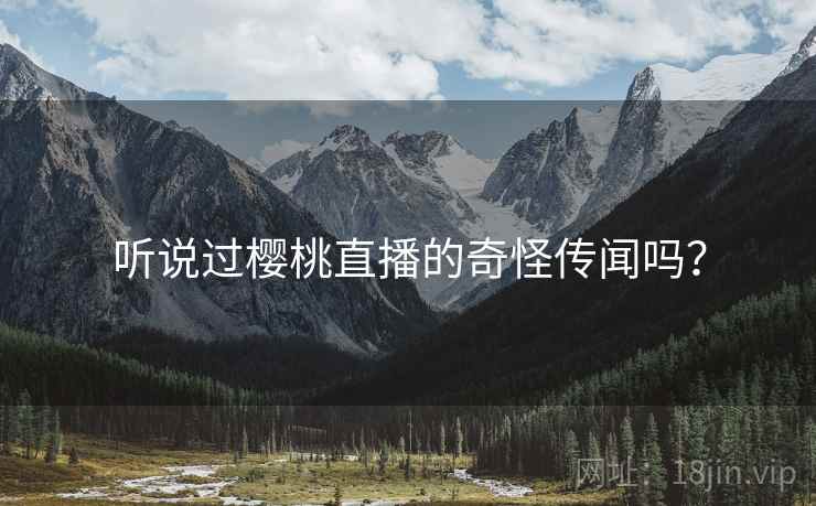 听说过樱桃直播的奇怪传闻吗？