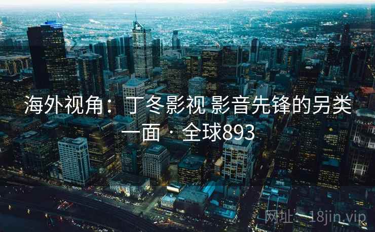 海外视角：丁冬影视 影音先锋的另类一面 · 全球893