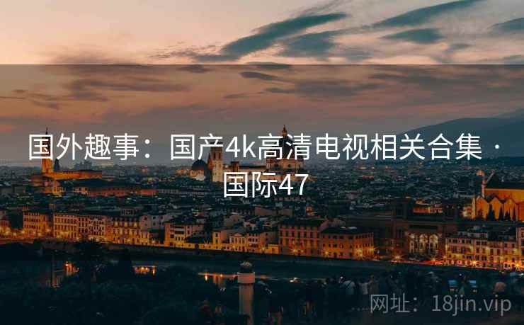 国外趣事：国产4k高清电视相关合集 · 国际47  第2张