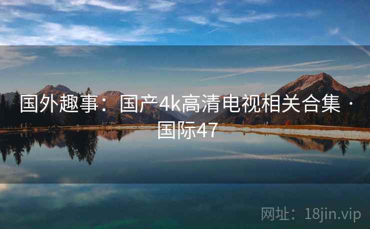 国外趣事：国产4k高清电视相关合集 · 国际47  第1张