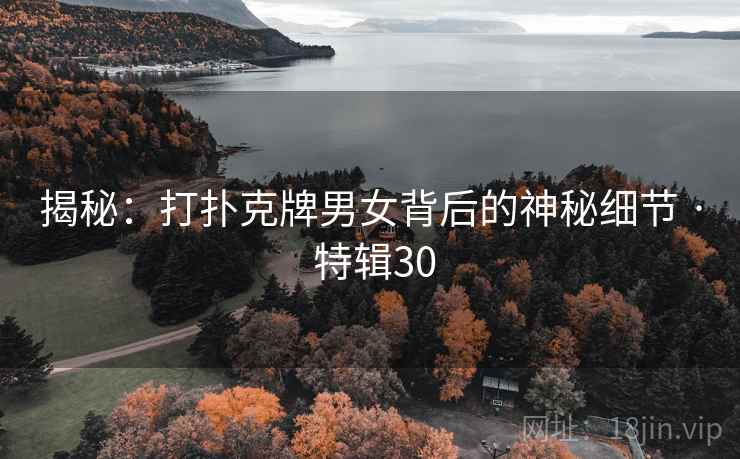 揭秘：打扑克牌男女背后的神秘细节 · 特辑30