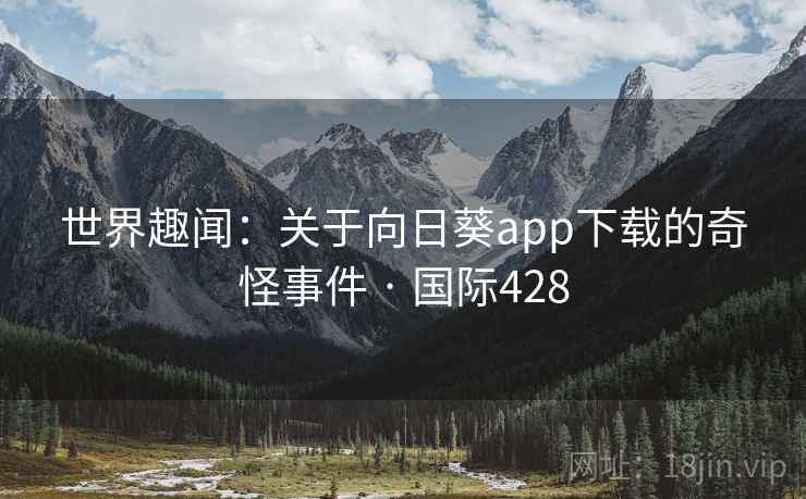 世界趣闻：关于向日葵app下载的奇怪事件 · 国际428  第1张