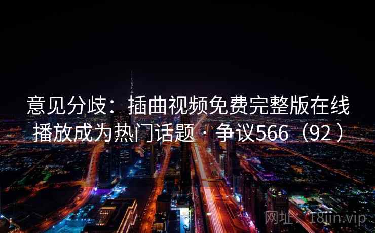 意见分歧：插曲视频免费完整版在线播放成为热门话题 · 争议566（92 ）  第1张