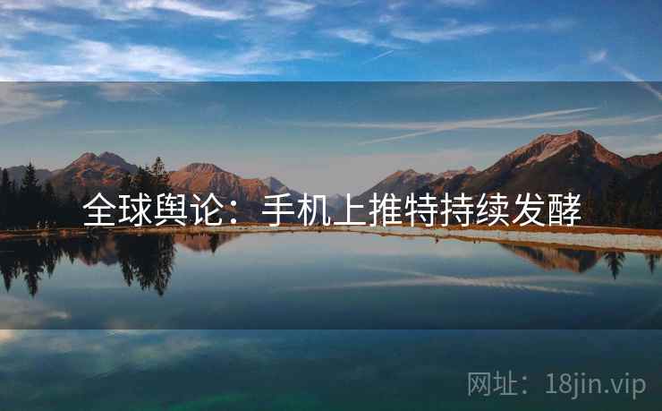 全球舆论：手机上推特持续发酵  第2张