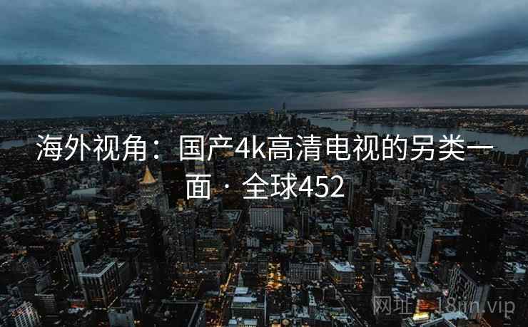海外视角：国产4k高清电视的另类一面 · 全球452  第2张