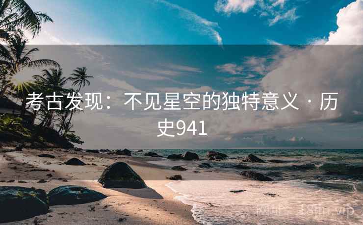 考古发现：不见星空的独特意义 · 历史941  第2张