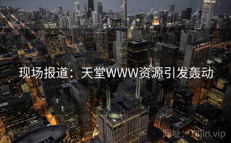 现场报道：天堂WWW资源引发轰动  第2张