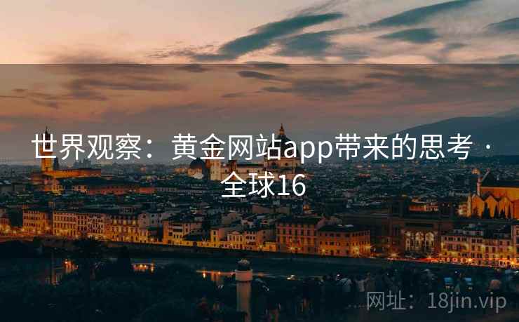 世界观察：黄金网站app带来的思考 · 全球16  第2张