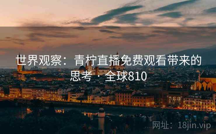 世界观察：青柠直播免费观看带来的思考 · 全球810