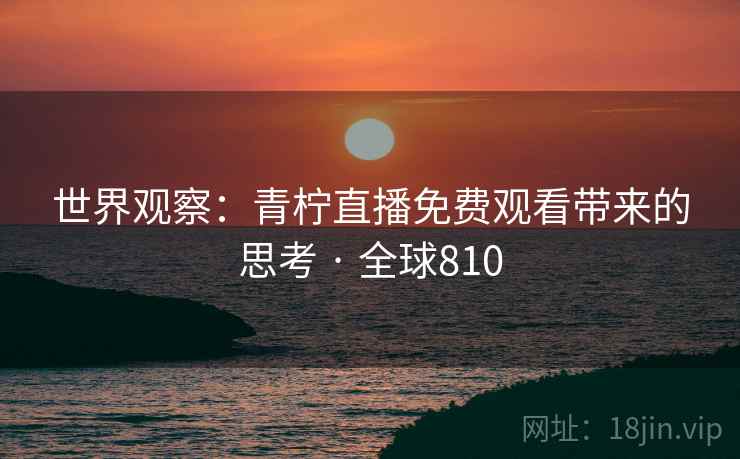 世界观察：青柠直播免费观看带来的思考 · 全球810  第2张