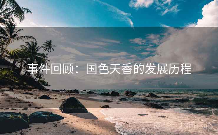 事件回顾：国色天香的发展历程