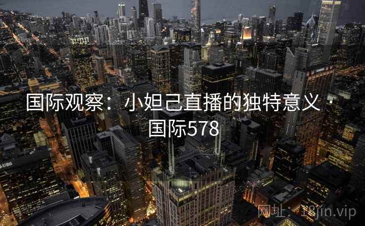 国际观察：小妲己直播的独特意义 · 国际578