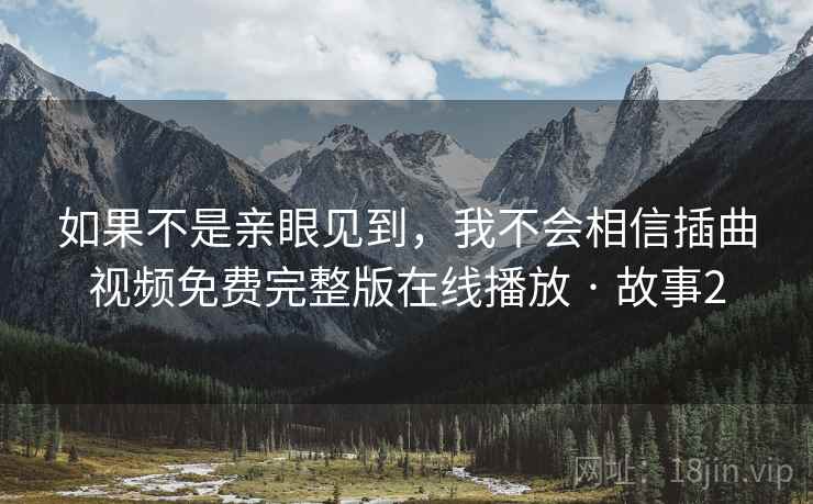 如果不是亲眼见到，我不会相信插曲视频免费完整版在线播放 · 故事2  第2张