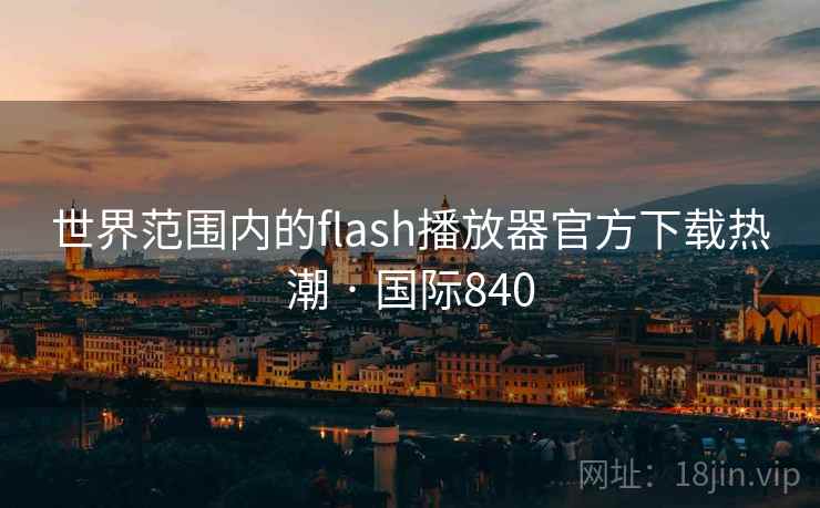 世界范围内的flash播放器官方下载热潮 · 国际840  第2张
