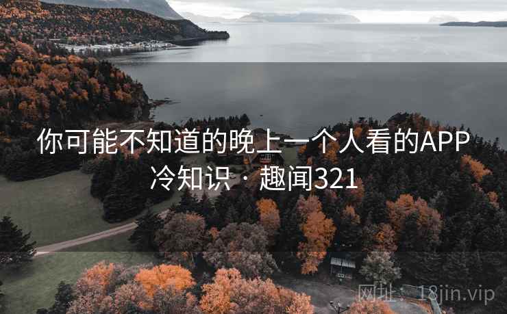 你可能不知道的晚上一个人看的APP冷知识 · 趣闻321 第1张 你可能不知道的晚上一个人看的APP冷知识 · 趣闻321 第1张