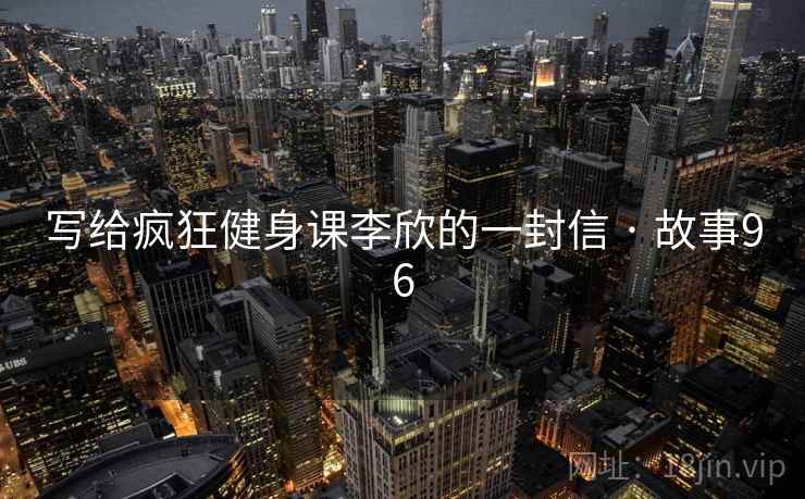 写给疯狂健身课李欣的一封信 · 故事96  第2张