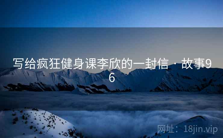 写给疯狂健身课李欣的一封信 · 故事96  第1张