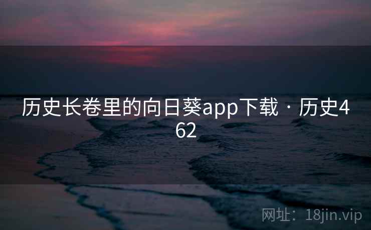 历史长卷里的向日葵app下载 · 历史462 第1张 历史长卷里的向日葵app下载 · 历史462 第1张