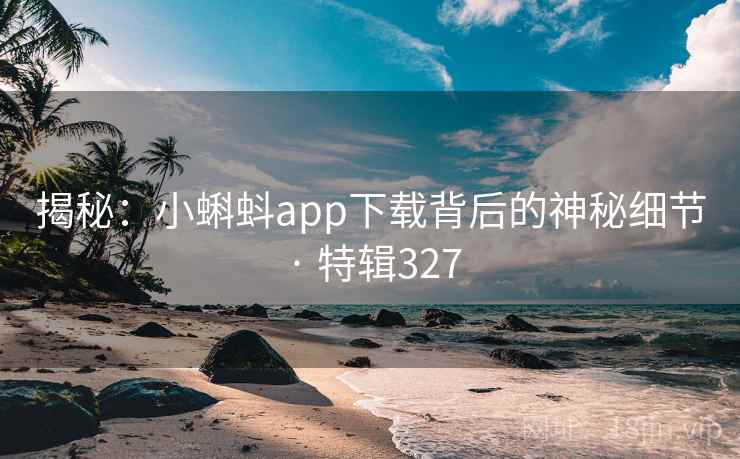 揭秘：小蝌蚪app下载背后的神秘细节 · 特辑327  第2张