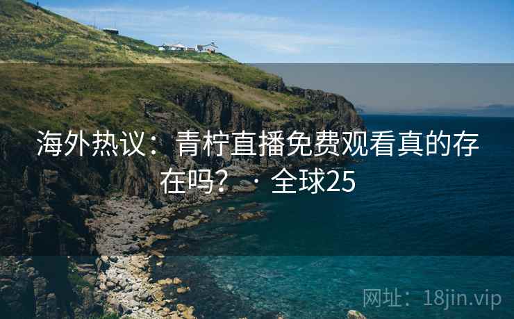 海外热议:青柠直播免费观看真的存在吗? · 全球25 第1张 海外热议:青柠直播免费观看真的存在吗? · 全球25 第1张