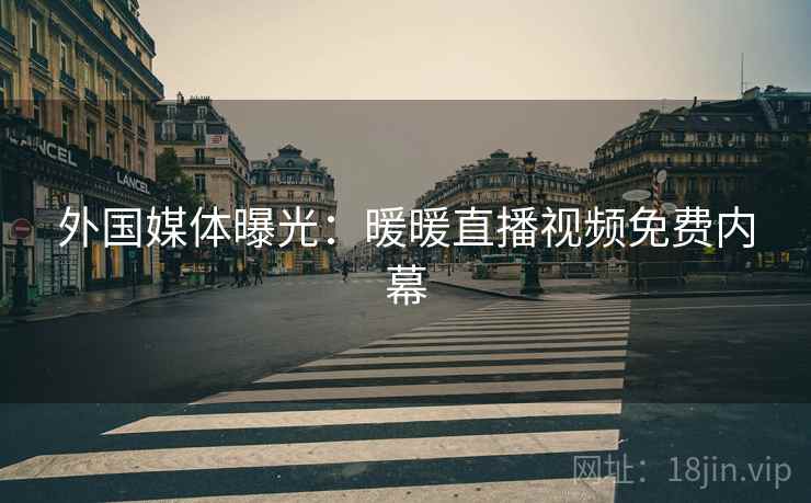 外国媒体曝光：暖暖直播视频免费内幕  第2张