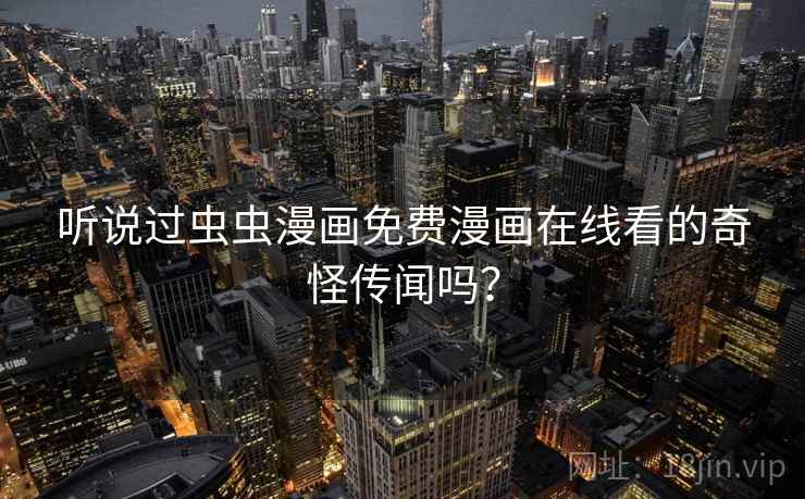 听说过虫虫漫画免费漫画在线看的奇怪传闻吗？