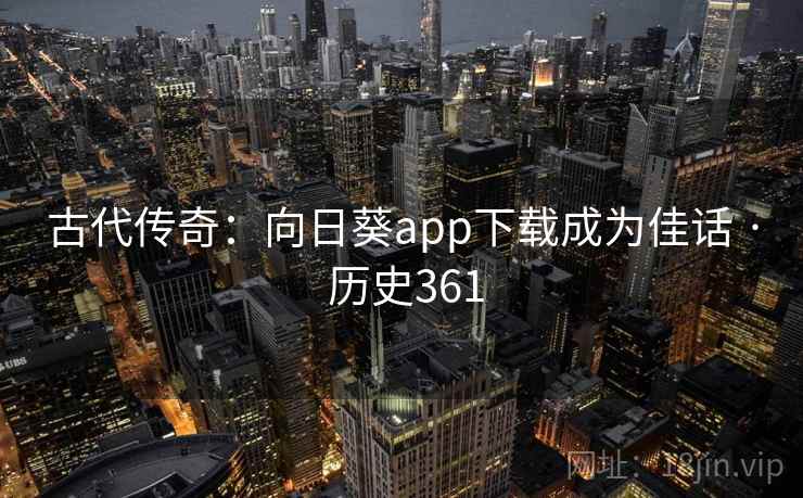 古代传奇：向日葵app下载成为佳话 · 历史361