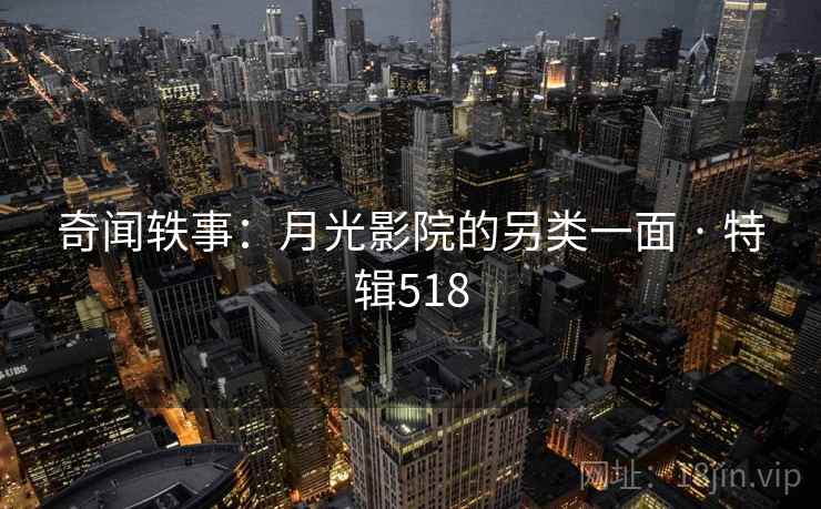 奇闻轶事：月光影院的另类一面 · 特辑518