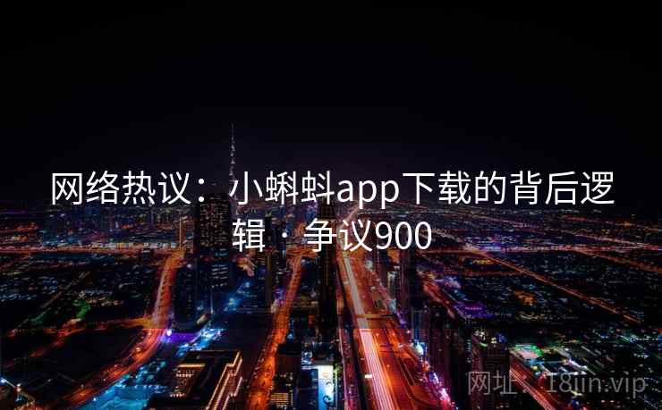 网络热议：小蝌蚪app下载的背后逻辑 · 争议900