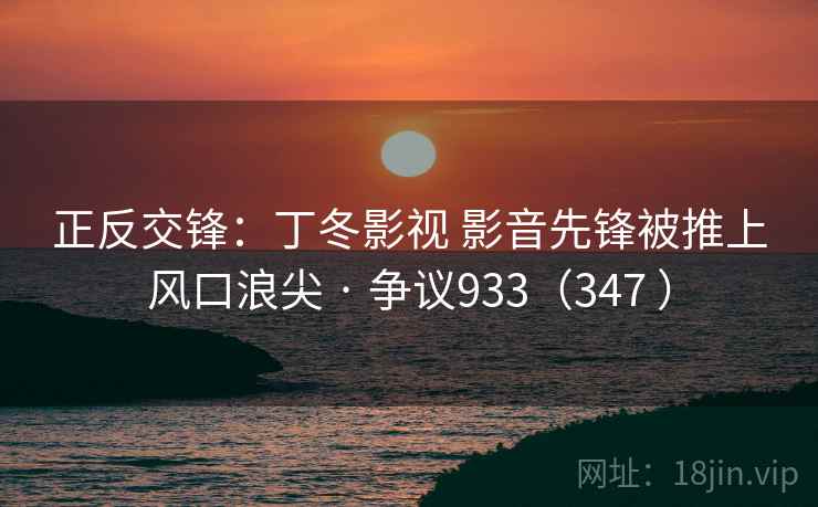 正反交锋:丁冬影视 影音先锋被推上风口浪尖 · 争议933(347 ) 第2张 正反交锋:丁冬影视 影音先锋被推上风口浪尖 · 争议933(347 ) 第2张