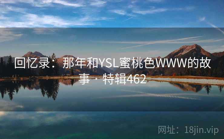 回忆录:那年和YSL蜜桃色WWW的故事 · 特辑462 第1张 回忆录:那年和YSL蜜桃色WWW的故事 · 特辑462 第1张