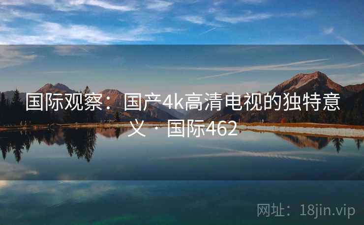 国际观察:国产4k高清电视的独特意义 · 国际462 第1张 国际观察:国产4k高清电视的独特意义 · 国际462 第1张