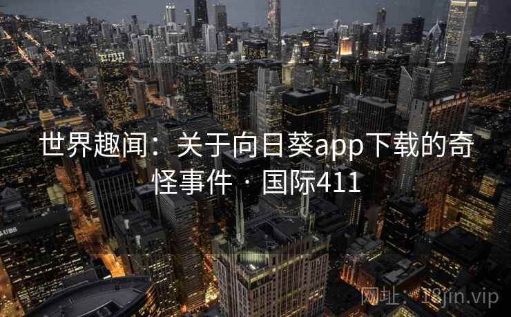 世界趣闻：关于向日葵app下载的奇怪事件 · 国际411  第1张