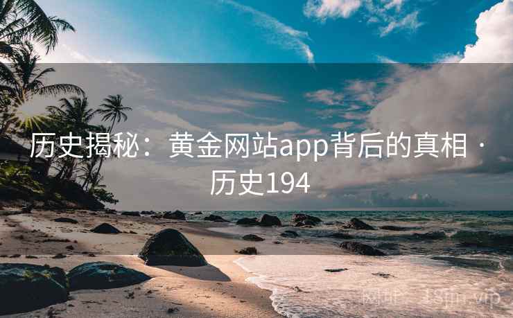 历史揭秘：黄金网站app背后的真相 · 历史194  第2张