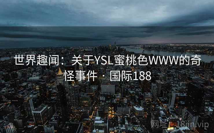 世界趣闻：关于YSL蜜桃色WWW的奇怪事件 · 国际188  第1张