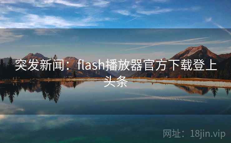 突发新闻：flash播放器官方下载登上头条
