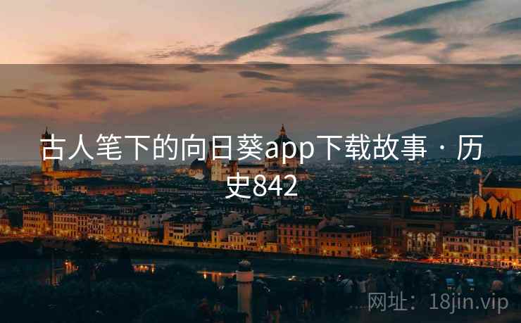 古人笔下的向日葵app下载故事 · 历史842