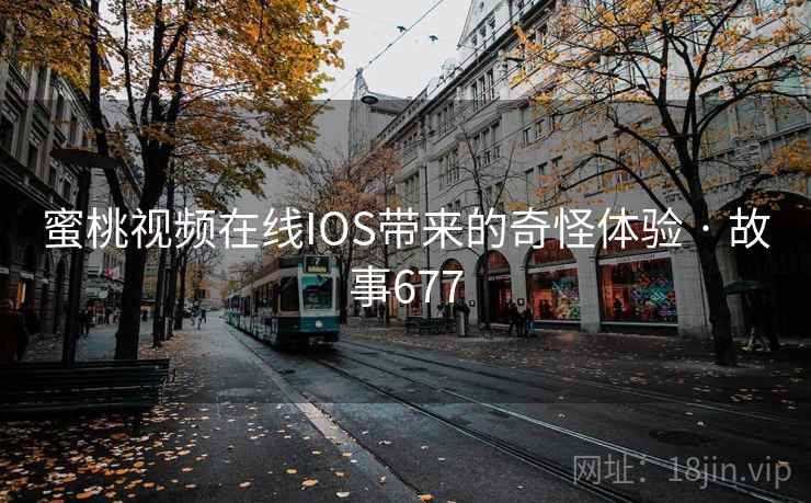 蜜桃视频在线IOS带来的奇怪体验 · 故事677 第2张 蜜桃视频在线IOS带来的奇怪体验 · 故事677 第2张